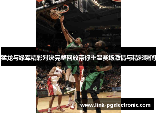 猛龙与绿军精彩对决完整回放带你重温赛场激情与精彩瞬间